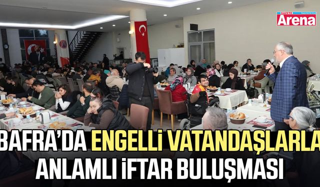 Bafra’da engelli vatandaşlarla anlamlı iftar buluşması