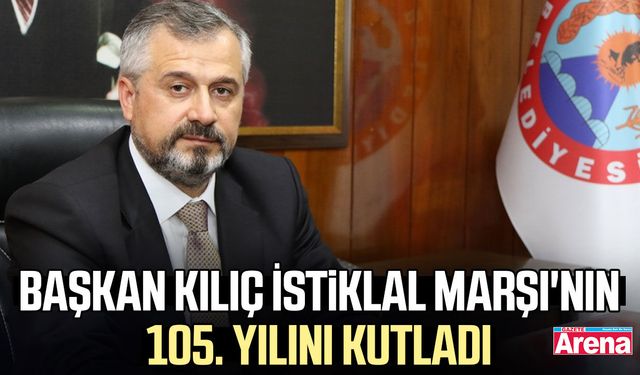 Başkan Kılıç İstiklal Marşı'nın 105. yılını kutladı
