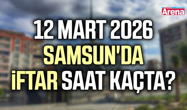 12 Mart 2026 Samsun'da iftar saat kaçta?
