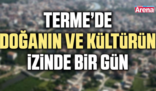 Terme’de doğanın ve kültürün izinde bir gün
