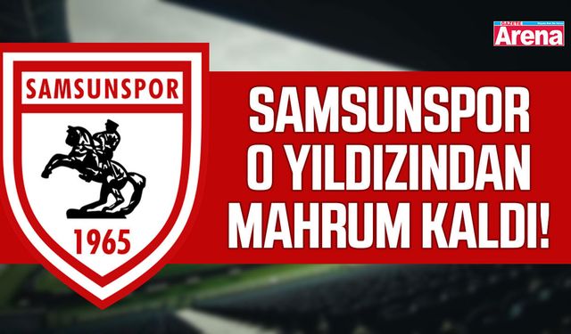 Samsunspor'un o yıldızı Kayserispor maçında yok