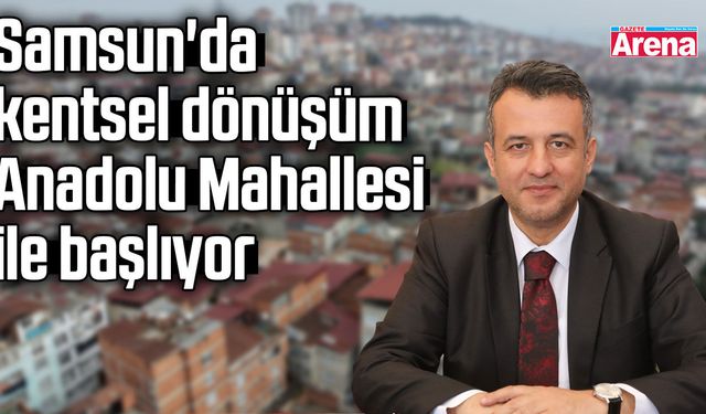 Samsun'da kentsel dönüşüm Anadolu Mahallesi ile başlıyor