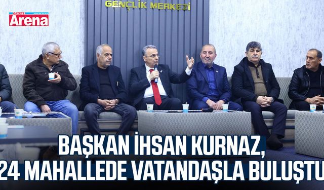 Başkan İhsan Kurnaz, 24 mahallede vatandaşla buluştu