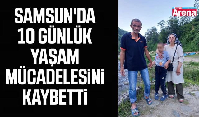 Samsun'da 10 günlük yaşam mücadelesini kaybetti