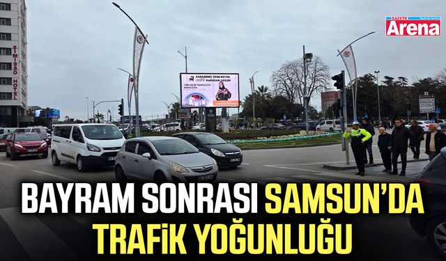 Bayram sonrası Samsun’da trafik yoğunluğu