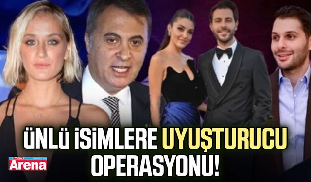 Ünlü isimlere uyuşturucu operasyonu!