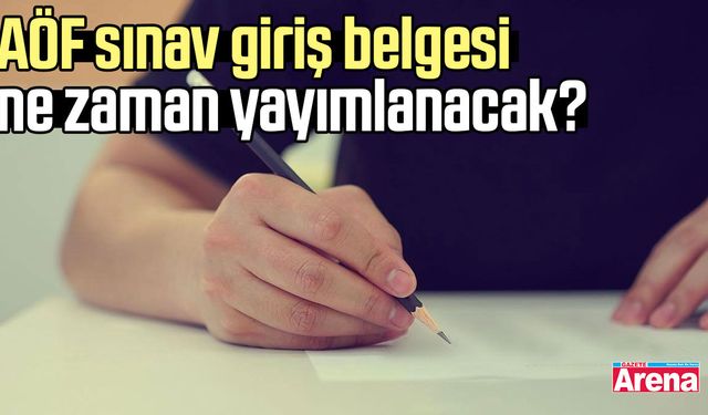 AÖF sınav giriş belgesi ne zaman yayımlanacak?
