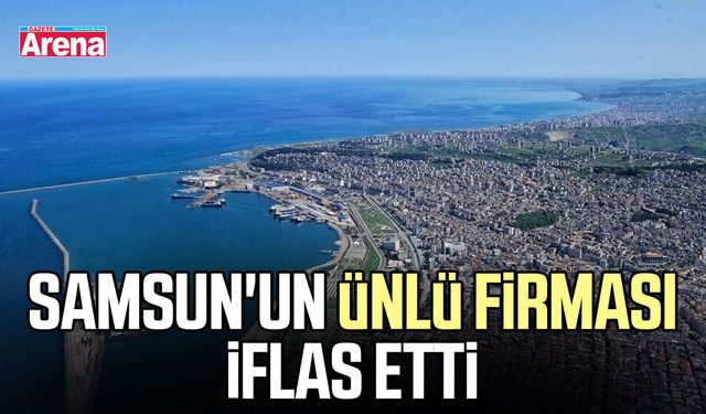 Samsun'un ünlü firması iflas etti