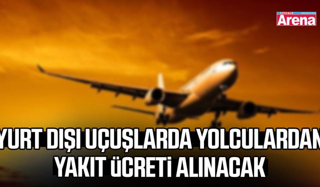 Yurt dışı uçuşlarda yolculardan yakıt ücreti alınacak