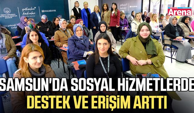 Samsun'da sosyal hizmetlerde destek ve erişim arttı