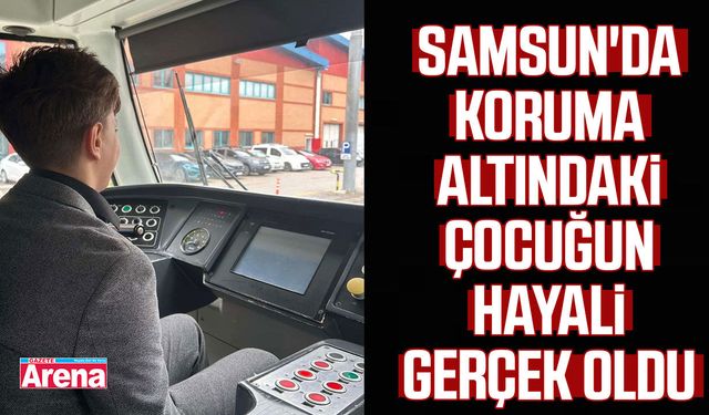 Samsun'da koruma altındaki çocuğun hayali gerçek oldu