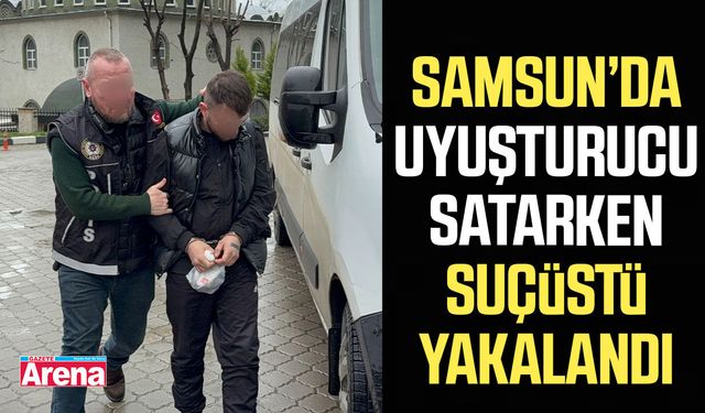 Samsun'da uyuşturucu satarken suçüstü yakalandı