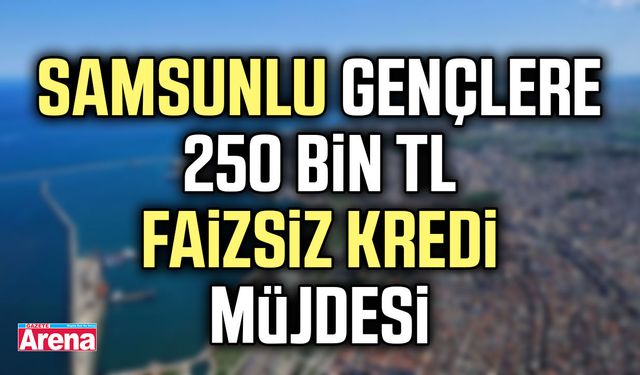 Samsun’da gençlere 250 bin TL faizsiz kredi müjdesi