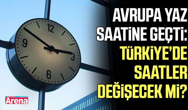 Avrupa yaz saatine geçti: Türkiye’de saatler değişecek mi?