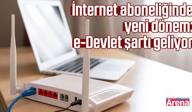İnternet aboneliğinde yeni dönem: e-Devlet şartı geliyor