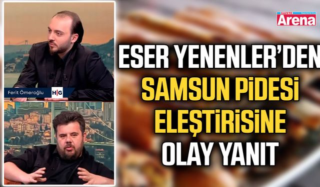 Eser Yenenler’den Samsun pidesi eleştirisine olay yanıt!