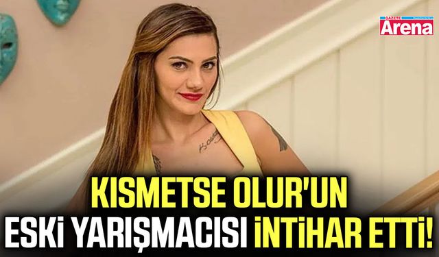 Kısmetse Olur'un eski yarışmacısı intihar etti!