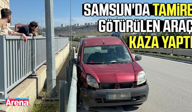 Samsun'da tamire götürülen araç kaza yaptı
