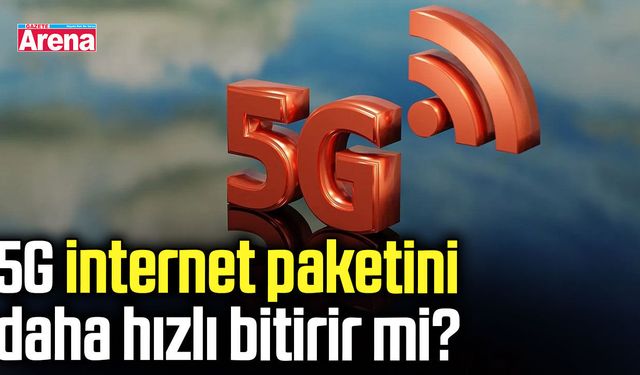 5G internet paketini daha hızlı bitirir mi?