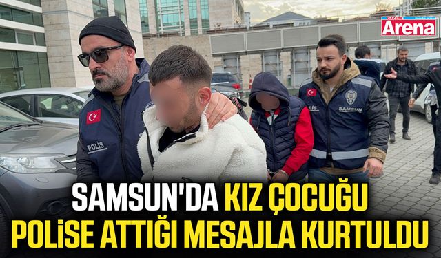 Samsun'da kız çocuğu polise attığı mesajla kurtuldu