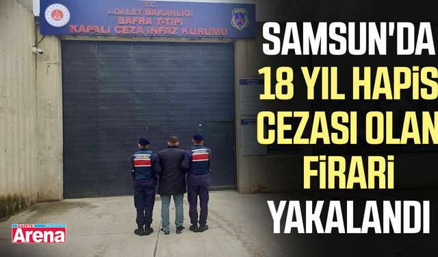 Samsun'da 18 yıl hapis cezası olan firari yakalandı