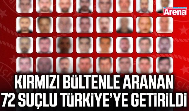 Kırmızı bültenle aranan 72 suçlu Türkiye’ye getirildi