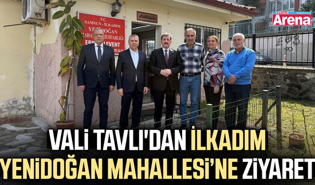 Vali Tavlı'dan İlkadım Yenidoğan Mahallesi’ne ziyaret