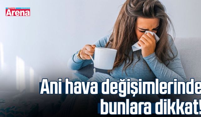 Ani hava değişimlerinde bunlara dikkat!