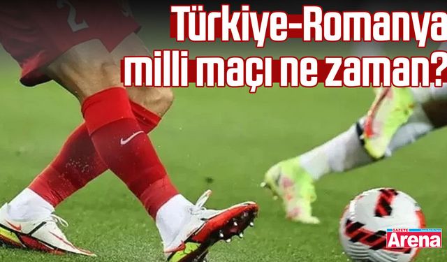 Türkiye-Romanya milli maçı ne zaman?