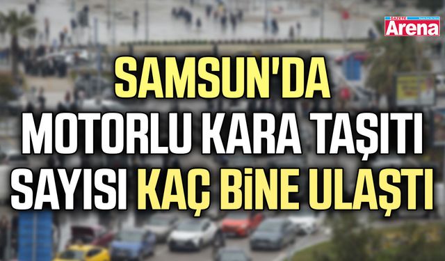 Samsun'da motorlu kara taşıtı sayısı kaç bine ulaştı