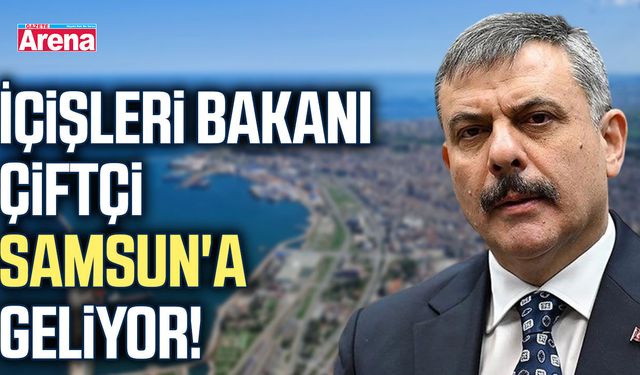 İçişleri Bakanı Çiftçi Samsun'a geliyor!