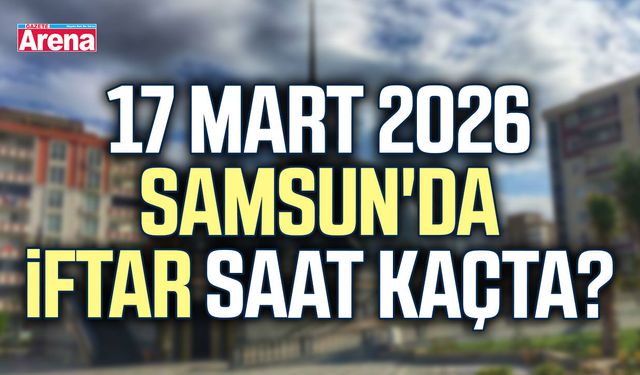 17 Mart 2026 Samsun'da iftar saat kaçta?