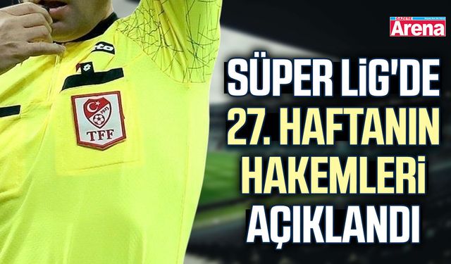 Süper Lig'de 27. haftanın hakemleri belli oldu