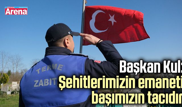 Başkan Kul: Şehitlerimizin emaneti başımızın tacıdır