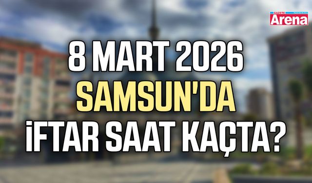 8 Mart 2026 Samsun'da iftar saat kaçta?