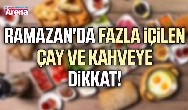 Ramazan'da fazla içilen çay ve kahveye dikkat!