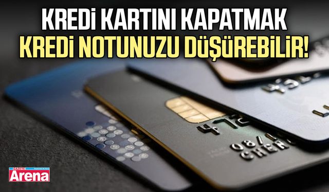 Kredi kartını kapatmak kredi notunuzu düşürebilir!
