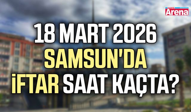 18 Mart 2026 Samsun'da iftar saat kaçta?