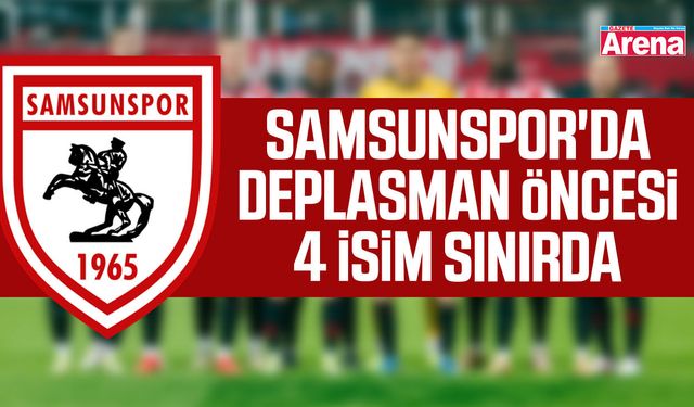 Samsunspor'da deplasman öncesi 4 isim sınırda
