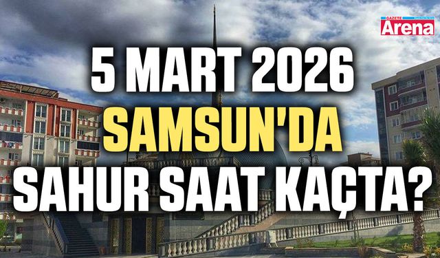 5 Mart 2026 Samsun'da sahur saat kaçta?
