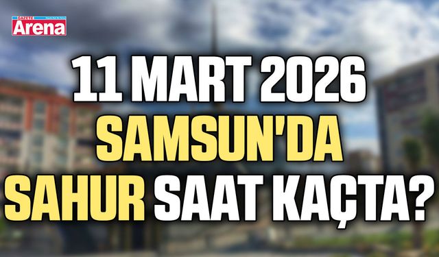 11 Mart 2026 Samsun'da sahur saat kaçta?