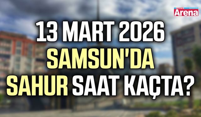 13 Mart 2026 Samsun'da sahur saat kaçta?