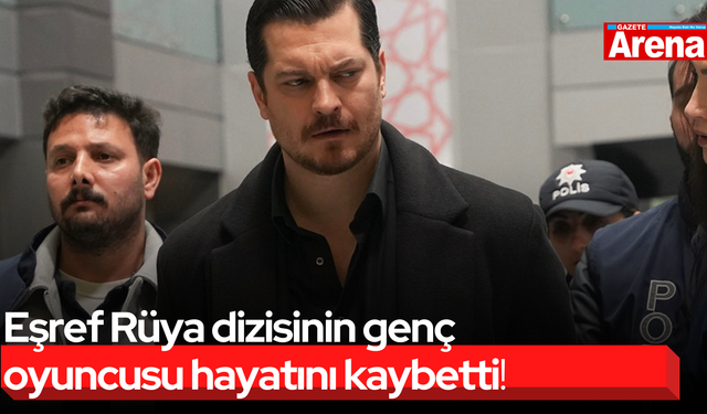 Eşref Rüya dizisinin genç oyuncusu hayatını kaybetti!