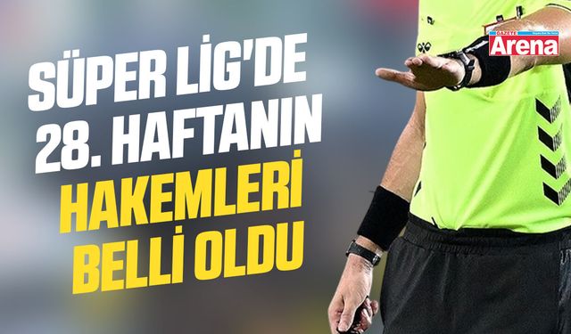 Süper Lig'de 28. haftanın hakemleri belli oldu
