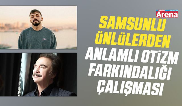 Samsun’un ünlüleri tek yürek: ‘Otizm Eksiklik Değil, Farklılıktır!’