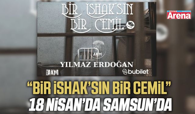 “Bir İshak’sın Bir Cemil” 18 Nisan’da Samsun’da