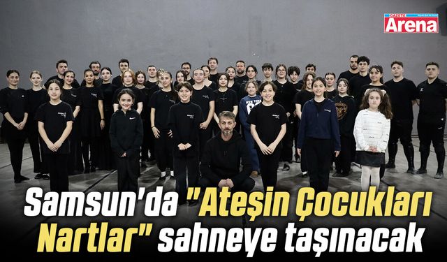 Samsun'da "Ateşin Çocukları Nartlar" sahneye taşınacak
