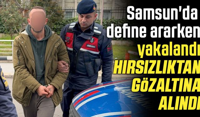 Samsun'da define ararken yakalandı, hırsızlıktan gözaltına alındı