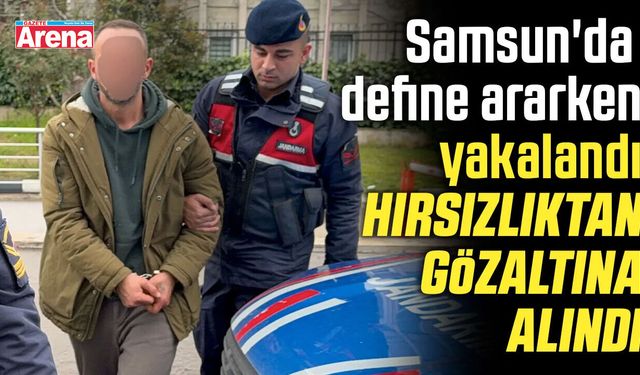 Samsun'da define ararken yakalandı, hırsızlıktan gözaltına alındı