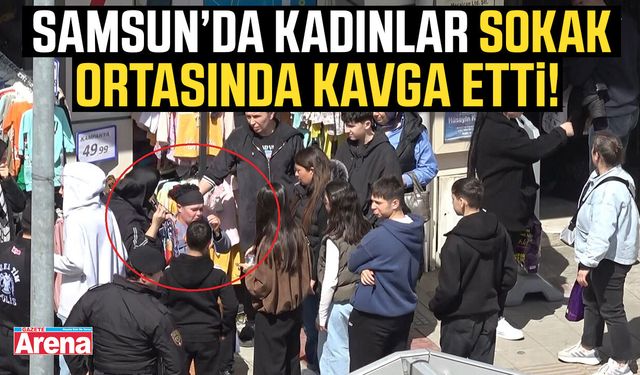 Samsun’da kadınlar arasında tartışma kavgaya dönüştü!